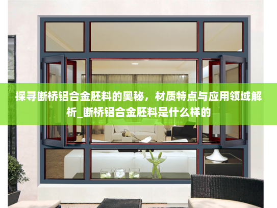 探寻断桥铝合金胚料的奥秘，材质特点与应用领域解析_断桥铝合金胚料是什么样的
