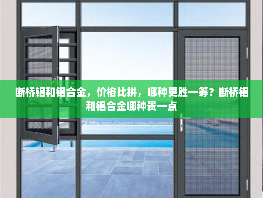 断桥铝和铝合金，价格比拼，哪种更胜一筹？断桥铝和铝合金哪种贵一点