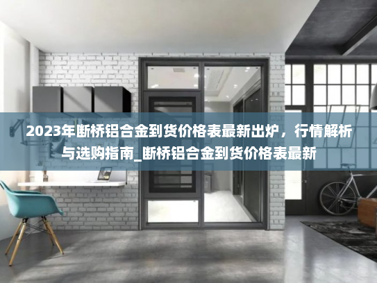 2023年断桥铝合金到货价格表最新出炉，行情解析与选购指南_断桥铝合金到货价格表最新