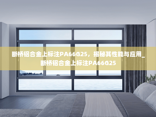 断桥铝合金上标注PA66G25，揭秘其性能与应用_断桥铝合金上标注PA66G25
