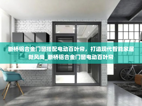 断桥铝合金门窗搭配电动百叶帘，打造现代智能家居新风尚_断桥铝合金门窗电动百叶帘