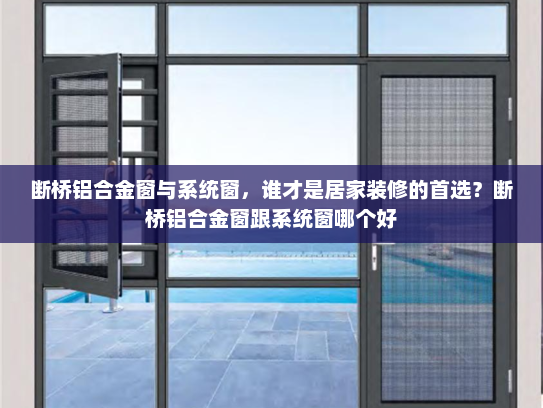 断桥铝合金窗与系统窗，谁才是居家装修的首选？断桥铝合金窗跟系统窗哪个好