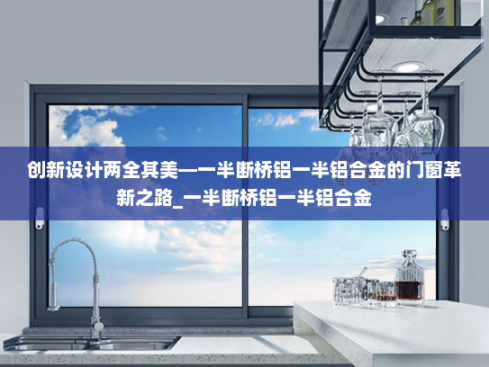 创新设计两全其美—一半断桥铝一半铝合金的门窗革新之路_一半断桥铝一半铝合金