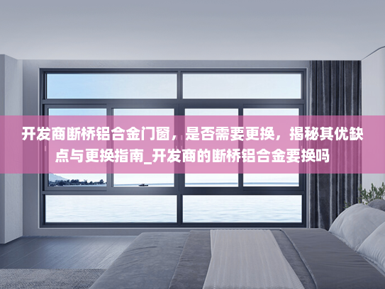 开发商断桥铝合金门窗，是否需要更换，揭秘其优缺点与更换指南_开发商的断桥铝合金要换吗