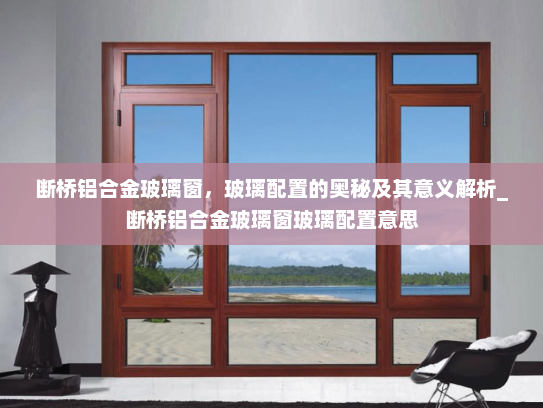 断桥铝合金玻璃窗，玻璃配置的奥秘及其意义解析_断桥铝合金玻璃窗玻璃配置意思