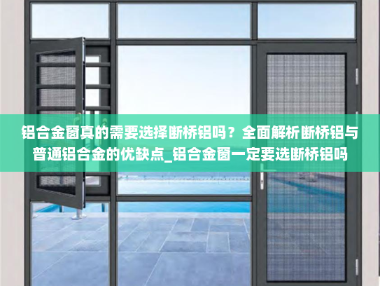 铝合金窗真的需要选择断桥铝吗？全面解析断桥铝与普通铝合金的优缺点_铝合金窗一定要选断桥铝吗