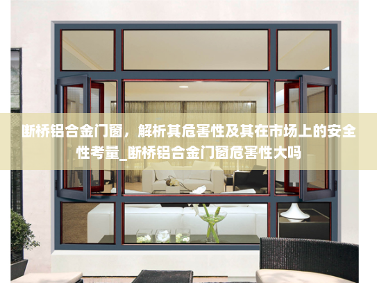断桥铝合金门窗，解析其危害性及其在市场上的安全性考量_断桥铝合金门窗危害性大吗