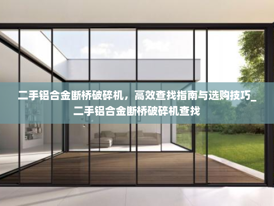 二手铝合金断桥破碎机,高效查找指南与选购技巧_二手铝合金断桥破碎机查找 二手铝合金断桥破碎机,高效查找指南与选购技巧_二手铝合金断桥破碎机查找