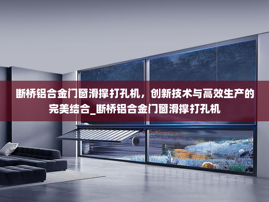 断桥铝合金门窗滑撑打孔机，创新技术与高效生产的完美结合_断桥铝合金门窗滑撑打孔机