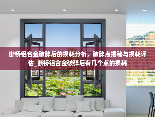 断桥铝合金破碎后的损耗分析，破碎点揭秘与损耗评估_断桥铝合金破碎后有几个点的损耗