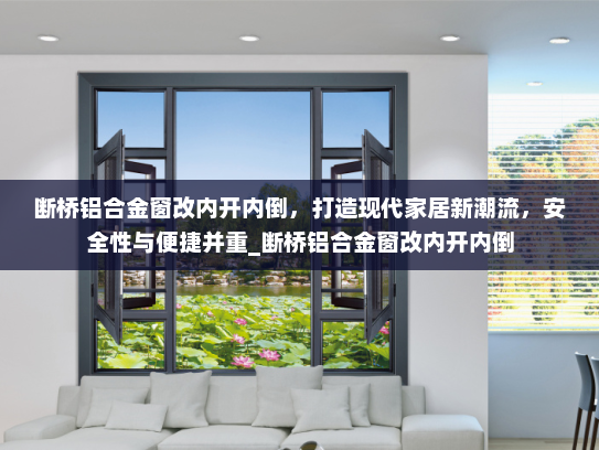 断桥铝合金窗改内开内倒，打造现代家居新潮流，安全性与便捷并重_断桥铝合金窗改内开内倒