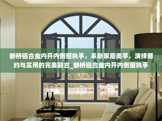 断桥铝合金内开内倒窗执手，革新家居美学，演绎简约与实用的完美融合_断桥铝合金内开内倒窗执手