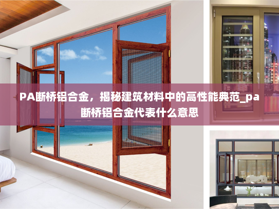 PA断桥铝合金，揭秘建筑材料中的高性能典范_pa断桥铝合金代表什么意思