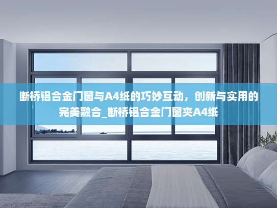 断桥铝合金门窗与A4纸的巧妙互动，创新与实用的完美融合_断桥铝合金门窗夹A4纸