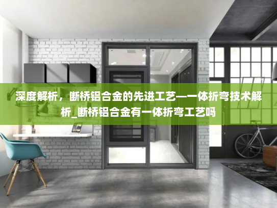 深度解析，断桥铝合金的先进工艺—一体折弯技术解析_断桥铝合金有一体折弯工艺吗