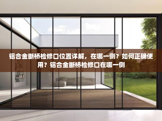 铝合金断桥检修口位置详解，在哪一侧？如何正确使用？铝合金断桥检修口在哪一侧