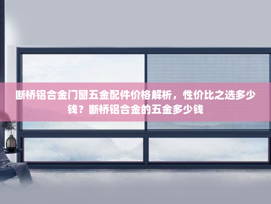 断桥铝合金门窗五金配件价格解析，性价比之选多少钱？断桥铝合金的五金多少钱