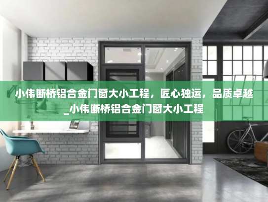 小伟断桥铝合金门窗大小工程，匠心独运，品质卓越_小伟断桥铝合金门窗大小工程