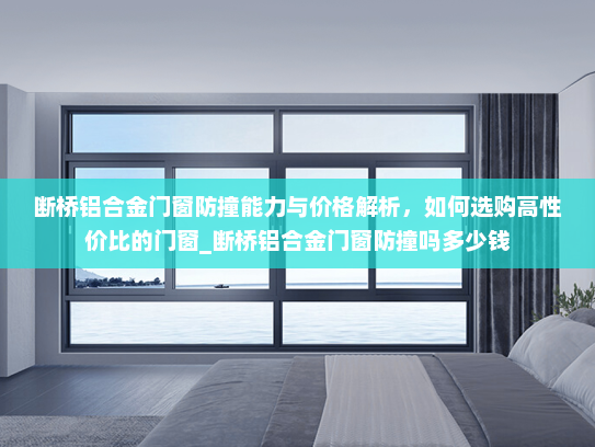 断桥铝合金门窗防撞能力与价格解析，如何选购高性价比的门窗_断桥铝合金门窗防撞吗多少钱