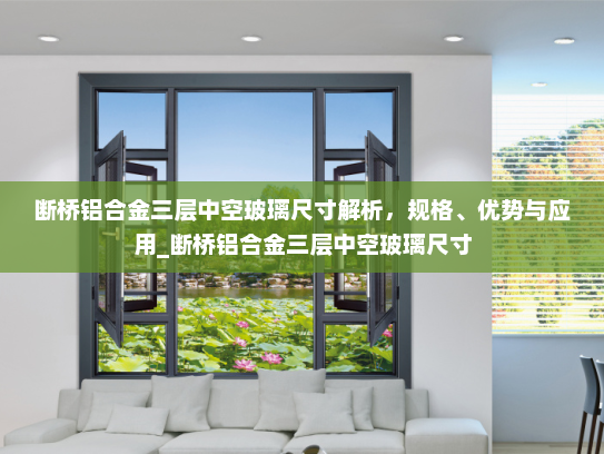 断桥铝合金三层中空玻璃尺寸解析，规格、优势与应用_断桥铝合金三层中空玻璃尺寸