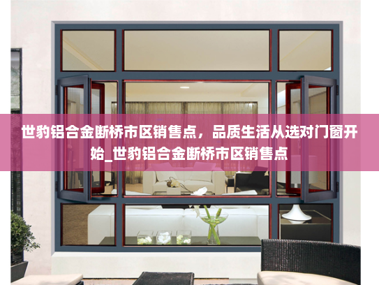 世豹铝合金断桥市区销售点，品质生活从选对门窗开始_世豹铝合金断桥市区销售点