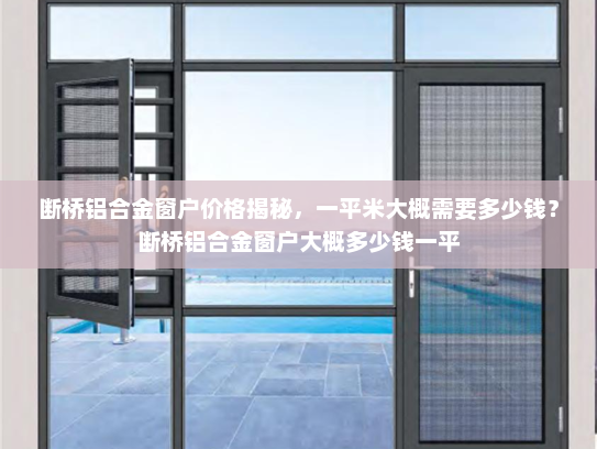断桥铝合金窗户价格揭秘，一平米大概需要多少钱？断桥铝合金窗户大概多少钱一平