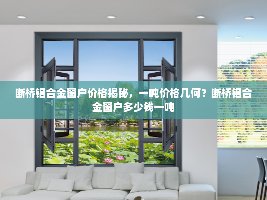 断桥铝合金窗户价格揭秘，一吨价格几何？断桥铝合金窗户多少钱一吨