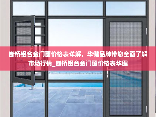 断桥铝合金门窗价格表详解，华健品牌带您全面了解市场行情_断桥铝合金门窗价格表华健
