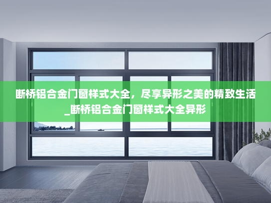 断桥铝合金门窗样式大全，尽享异形之美的精致生活_断桥铝合金门窗样式大全异形