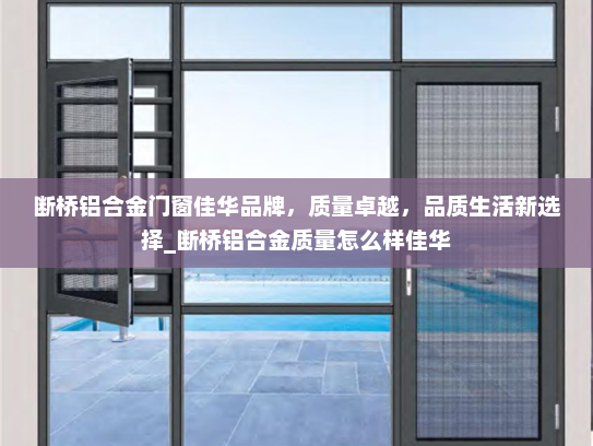断桥铝合金门窗佳华品牌，质量卓越，品质生活新选择_断桥铝合金质量怎么样佳华