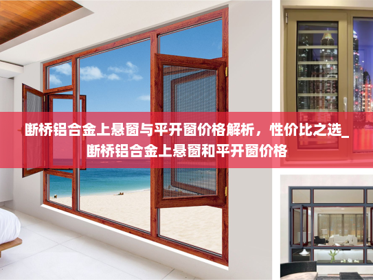 断桥铝合金上悬窗与平开窗价格解析，性价比之选_断桥铝合金上悬窗和平开窗价格