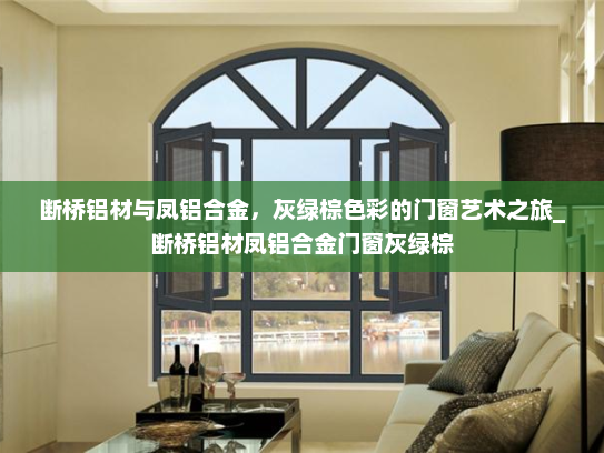 断桥铝材与凤铝合金，灰绿棕色彩的门窗艺术之旅_断桥铝材凤铝合金门窗灰绿棕