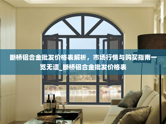 断桥铝合金批发价格表解析，市场行情与购买指南一览无遗_断桥铝合金批发价格表