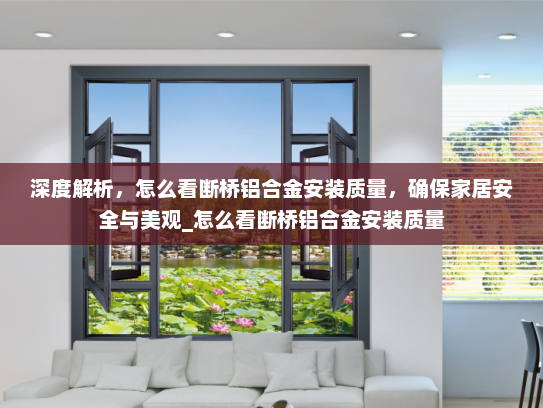 深度解析，怎么看断桥铝合金安装质量，确保家居安全与美观_怎么看断桥铝合金安装质量