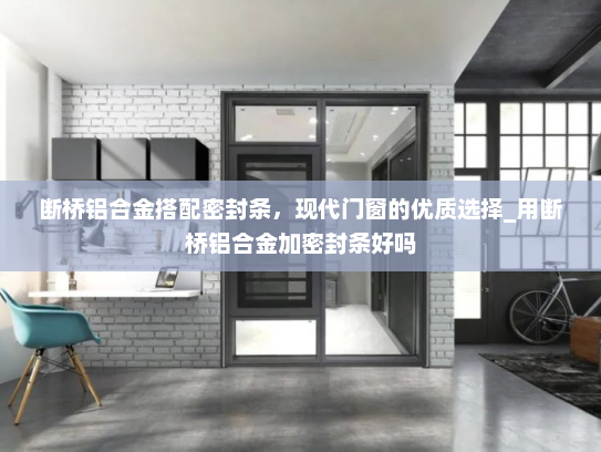 断桥铝合金搭配密封条，现代门窗的优质选择_用断桥铝合金加密封条好吗
