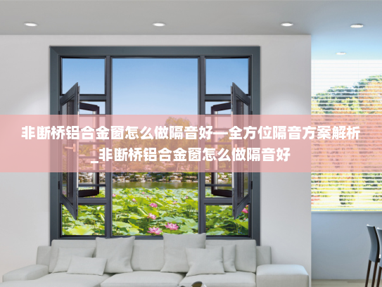 非断桥铝合金窗怎么做隔音好—全方位隔音方案解析_非断桥铝合金窗怎么做隔音好