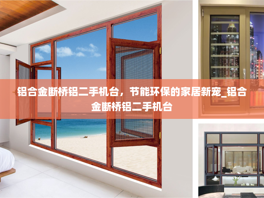 铝合金断桥铝二手机台，节能环保的家居新宠_铝合金断桥铝二手机台