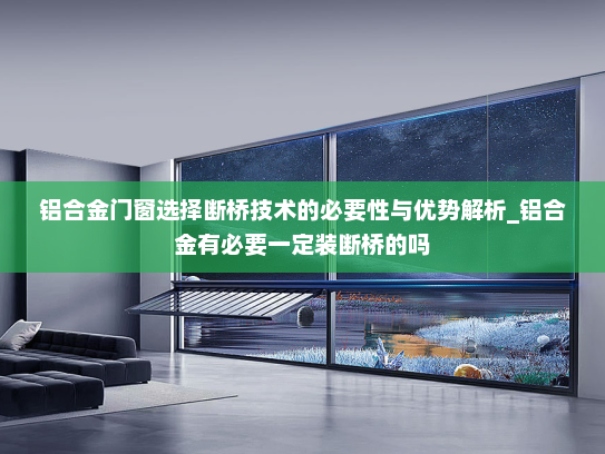 铝合金门窗选择断桥技术的必要性与优势解析_铝合金有必要一定装断桥的吗