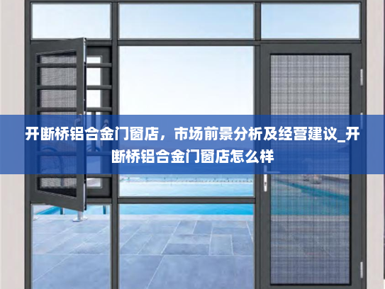 开断桥铝合金门窗店，市场前景分析及经营建议_开断桥铝合金门窗店怎么样