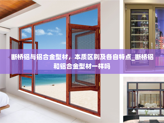 断桥铝与铝合金型材，本质区别及各自特点_断桥铝和铝合金型材一样吗