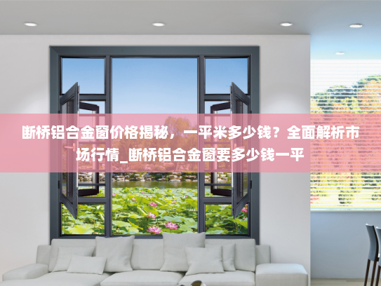 断桥铝合金窗价格揭秘，一平米多少钱？全面解析市场行情_断桥铝合金窗要多少钱一平