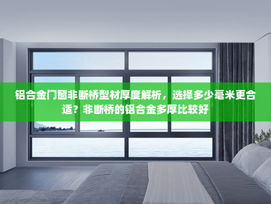 铝合金门窗非断桥型材厚度解析，选择多少毫米更合适？非断桥的铝合金多厚比较好