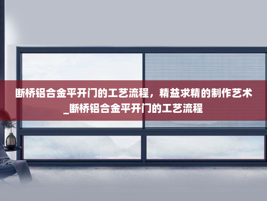 断桥铝合金平开门的工艺流程，精益求精的制作艺术_断桥铝合金平开门的工艺流程