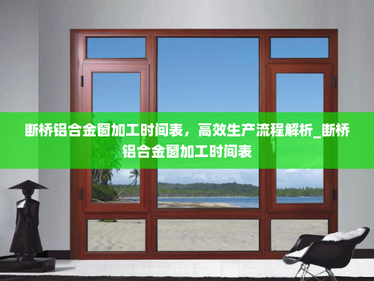 断桥铝合金窗加工时间表，高效生产流程解析_断桥铝合金窗加工时间表