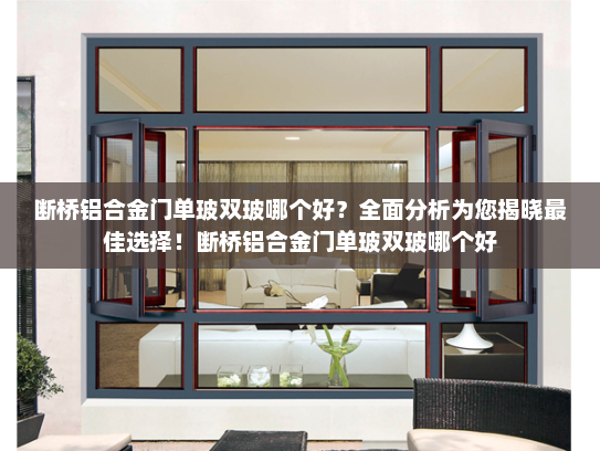 断桥铝合金门单玻双玻哪个好？全面分析为您揭晓最佳选择！断桥铝合金门单玻双玻哪个好