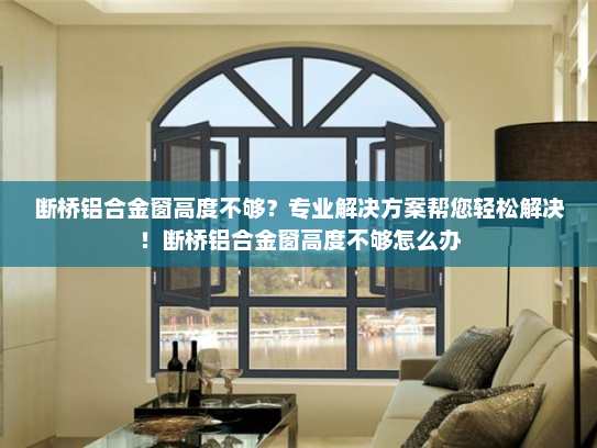 断桥铝合金窗高度不够？专业解决方案帮您轻松解决！断桥铝合金窗高度不够怎么办