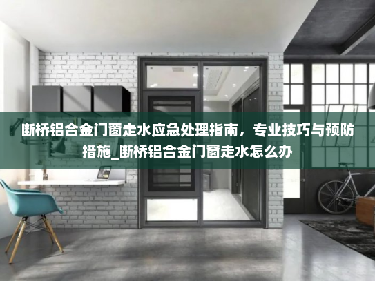 断桥铝合金门窗走水应急处理指南，专业技巧与预防措施_断桥铝合金门窗走水怎么办