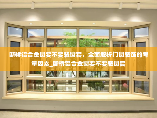 断桥铝合金窗要不要装窗套，全面解析门窗装饰的考量因素_断桥铝合金窗要不要装窗套