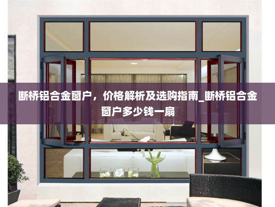 断桥铝合金窗户，价格解析及选购指南_断桥铝合金窗户多少钱一扇