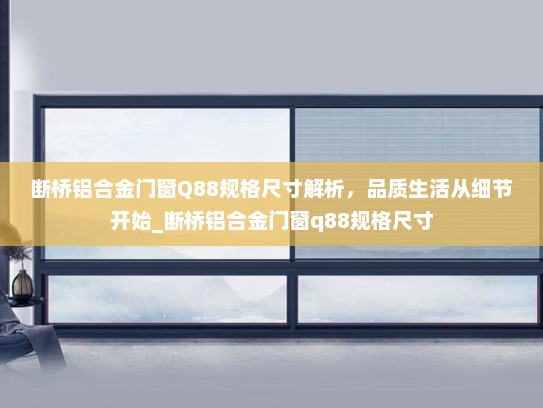 断桥铝合金门窗Q88规格尺寸解析，品质生活从细节开始_断桥铝合金门窗q88规格尺寸